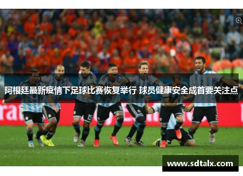 阿根廷最新疫情下足球比赛恢复举行 球员健康安全成首要关注点